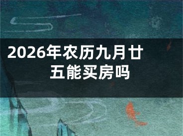 2026年农历九月廿五能买房吗