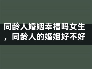 同龄人婚姻幸福吗女生，同龄人的婚姻好不好