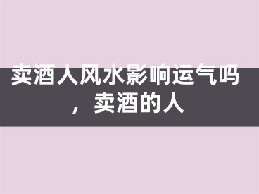 卖酒人风水影响运气吗，卖酒的人