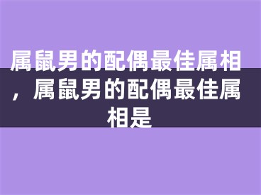属鼠男的配偶最佳属相,属鼠男的配偶最佳属相是