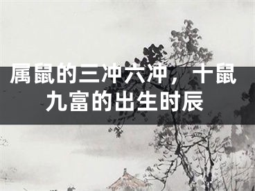 属鼠的三冲六冲,十鼠九富的出生时辰