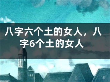 八字六个土的女人，八字6个土的女人