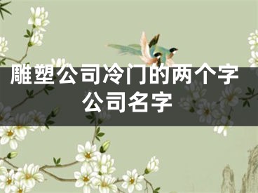雕塑公司冷门的两个字公司名字
