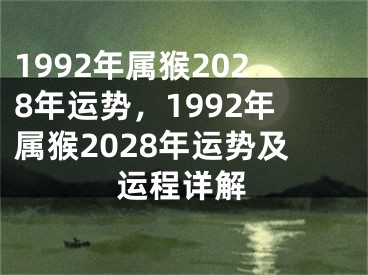 1992年属猴2028年运势，1992年属猴2028年运势及运程详解