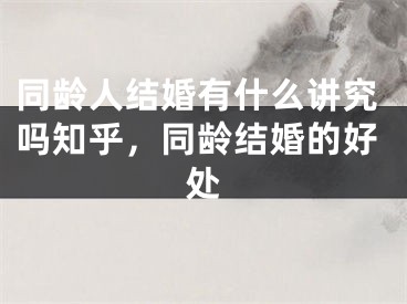 同龄人结婚有什么讲究吗知乎，同龄结婚的好处
