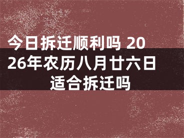今日拆迁顺利吗 2026年农历八月廿六日适合拆迁吗