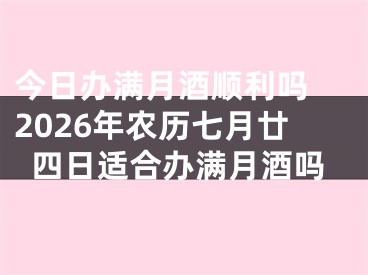 今日办满月酒顺利吗 2026年农历七月廿四日适合办满月酒吗