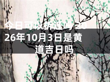 今日可以拆迁吗 2026年10月3日是黄道吉日吗