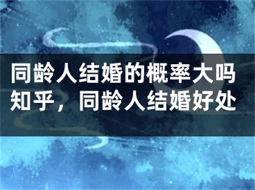 同龄人结婚的概率大吗知乎，同龄人结婚好处