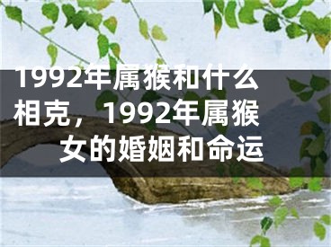 1992年属猴和什么相克，1992年属猴女的婚姻和命运