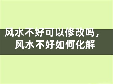 风水不好可以修改吗,风水不好如何化解
