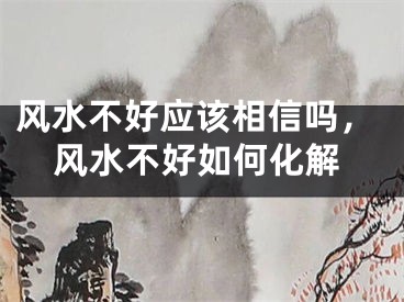 风水不好应该相信吗，风水不好如何化解