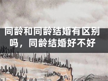 同龄和同龄结婚有区别吗,同龄结婚好不好