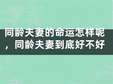 同龄夫妻的命运怎样呢，同龄夫妻到底好不好
