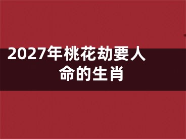 2027年桃花劫要人命的生肖