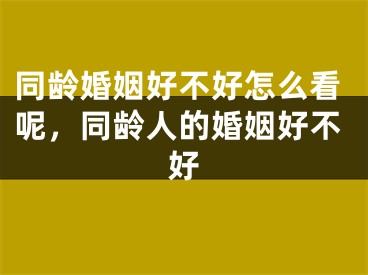 同龄婚姻好不好怎么看呢,同龄人的婚姻好不好