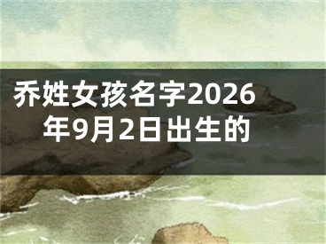 乔姓女孩名字2026年9月2日出生的