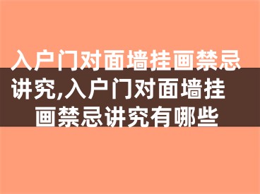 入户门对面墙挂画禁忌讲究,入户门对面墙挂画禁忌讲究有哪些