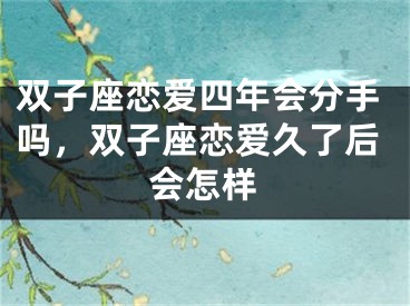 双子座恋爱四年会分手吗，双子座恋爱久了后会怎样