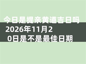 今日是提亲黄道吉日吗 2026年11月20日是不是最佳日期