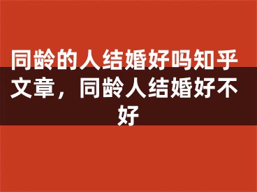 同龄的人结婚好吗知乎文章，同龄人结婚好不好