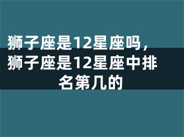 狮子座是12星座吗,狮子座是12星座中排名第几的
