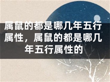 属鼠的都是哪几年五行属性,属鼠的都是哪几年五行属性的