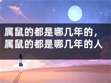 属鼠的都是哪几年的，属鼠的都是哪几年的人