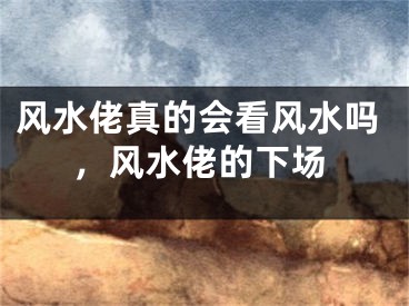 风水佬真的会看风水吗,风水佬的下场
