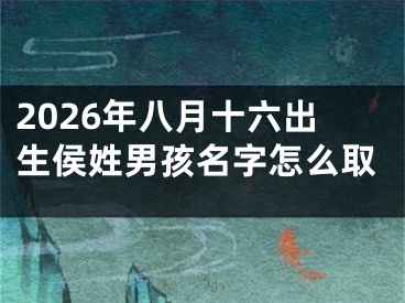 2026年八月十六出生侯姓男孩名字怎么取