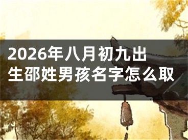 2026年八月初九出生邵姓男孩名字怎么取