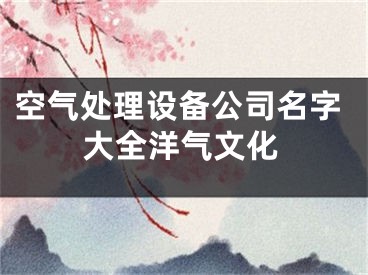 空气处理设备公司名字大全洋气文化
