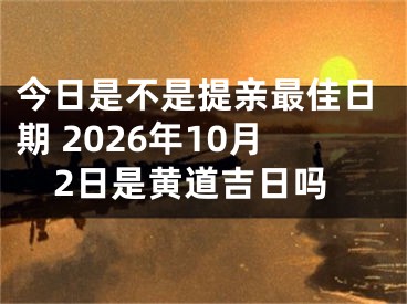 今日是不是提亲最佳日期 2026年10月2日是黄道吉日吗