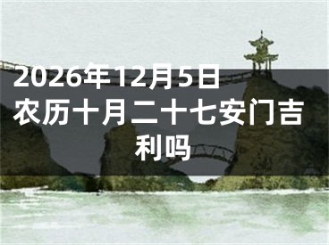 2026年12月5日农历十月二十七安门吉利吗
