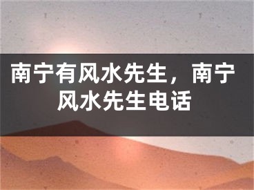 南宁有风水先生，南宁风水先生电话