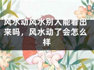 风水动风水别人能看出来吗,风水动了会怎么样