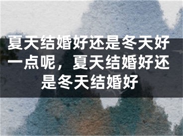 夏天结婚好还是冬天好一点呢，夏天结婚好还是冬天结婚好