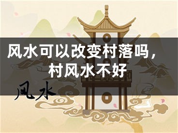 风水可以改变村落吗,村风水不好
