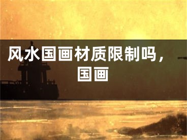 风水国画材质限制吗,国画
