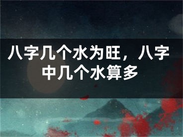 八字几个水为旺，八字中几个水算多
