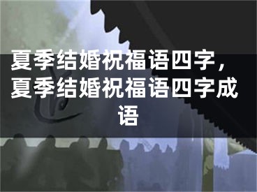 夏季结婚祝福语四字，夏季结婚祝福语四字成语