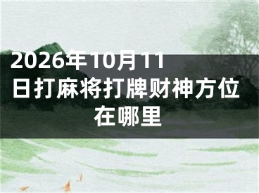 2026年10月11日打麻将打牌财神方位在哪里