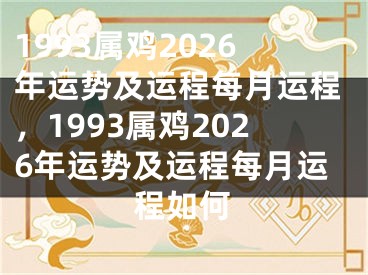 1993属鸡2026年运势及运程每月运程，1993属鸡2026年运势及运程每月运程如何