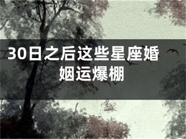 30日之后这些星座婚姻运爆棚