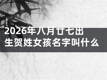 2026年八月廿七出生贺姓女孩名字叫什么