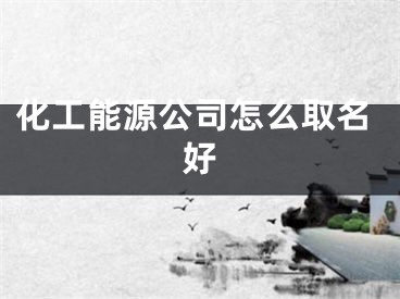 化工能源公司怎么取名好