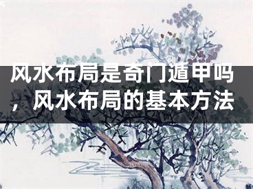 风水布局是奇门遁甲吗,风水布局的基本方法