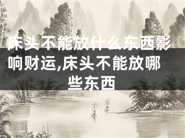 床头不能放什么东西影响财运,床头不能放哪些东西