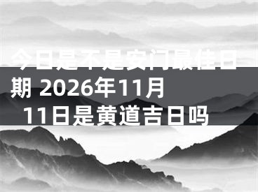 今日是不是安门最佳日期 2026年11月11日是黄道吉日吗