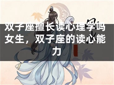 双子座擅长读心理学吗女生，双子座的读心能力